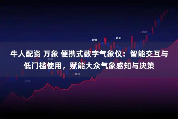 牛人配资 万象 便携式数字气象仪：智能交互与低门槛使用，赋能大众气象感知与决策
