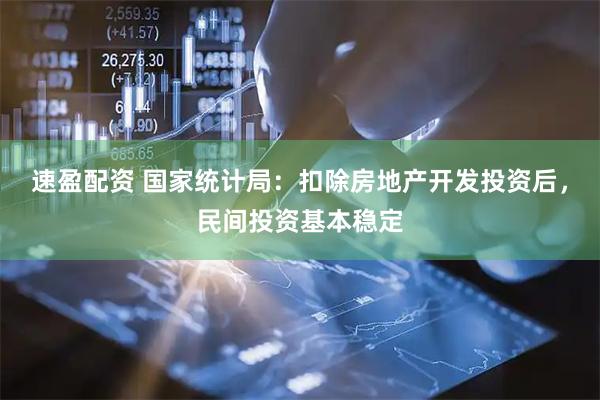 速盈配资 国家统计局：扣除房地产开发投资后，民间投资基本稳定