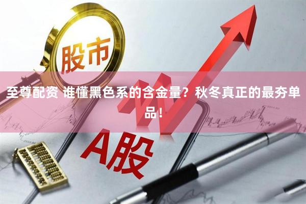 至尊配资 谁懂黑色系的含金量?秋冬真正的最夯单品!