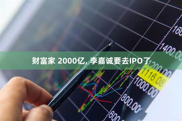 财富家 2000亿, 李嘉诚要去IPO了