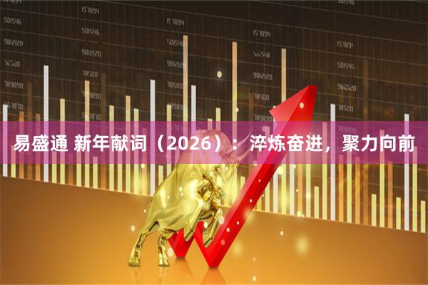 易盛通 新年献词（2026）：淬炼奋进，聚力向前