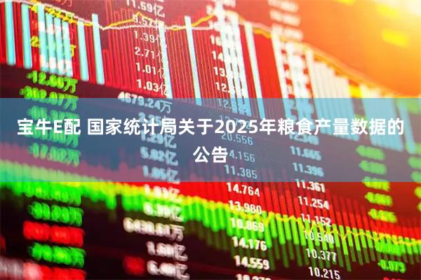 宝牛E配 国家统计局关于2025年粮食产量数据的公告