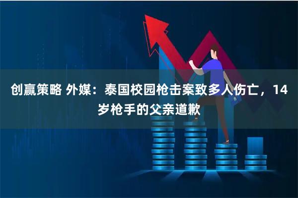 创赢策略 外媒:泰国校园枪击案致多人伤亡,14岁枪手的父亲道歉