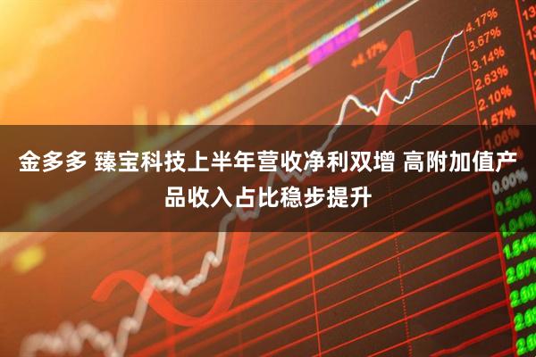 金多多 臻宝科技上半年营收净利双增 高附加值产品收入占比稳步提升